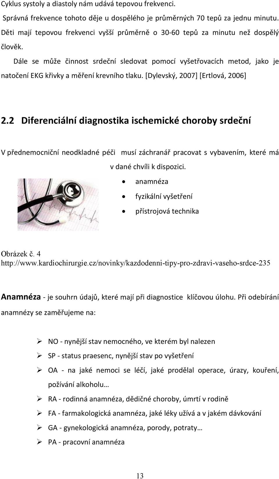 Dále se může činnost srdeční sledovat pomocí vyšetřovacích metod, jako je natočení EKG křivky a měření krevního tlaku. [Dylevský, 2007] [Ertlová, 2006] 2.