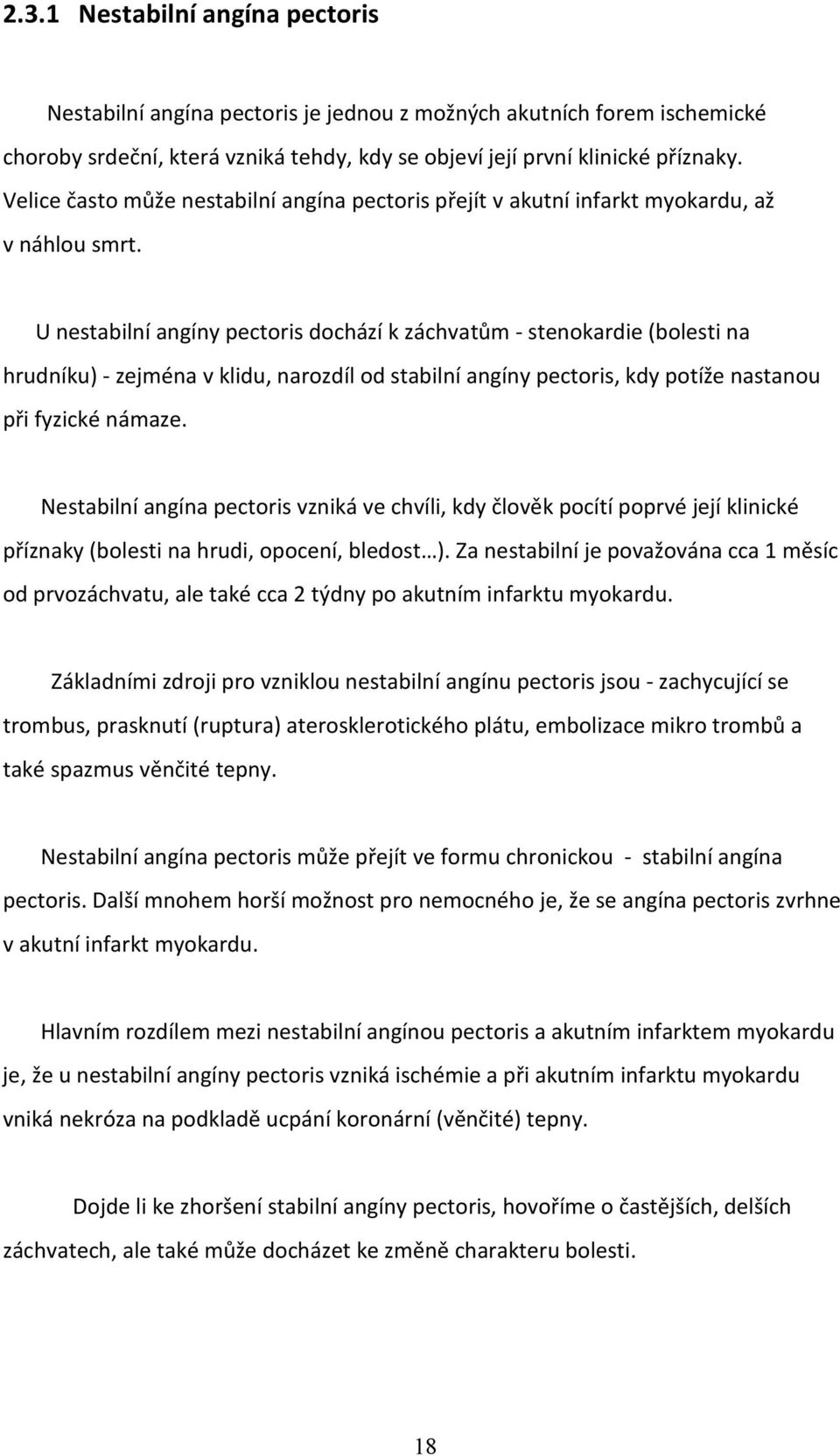 U nestabilní angíny pectoris dochází k záchvatům - stenokardie (bolesti na hrudníku) - zejména v klidu, narozdíl od stabilní angíny pectoris, kdy potíže nastanou při fyzické námaze.