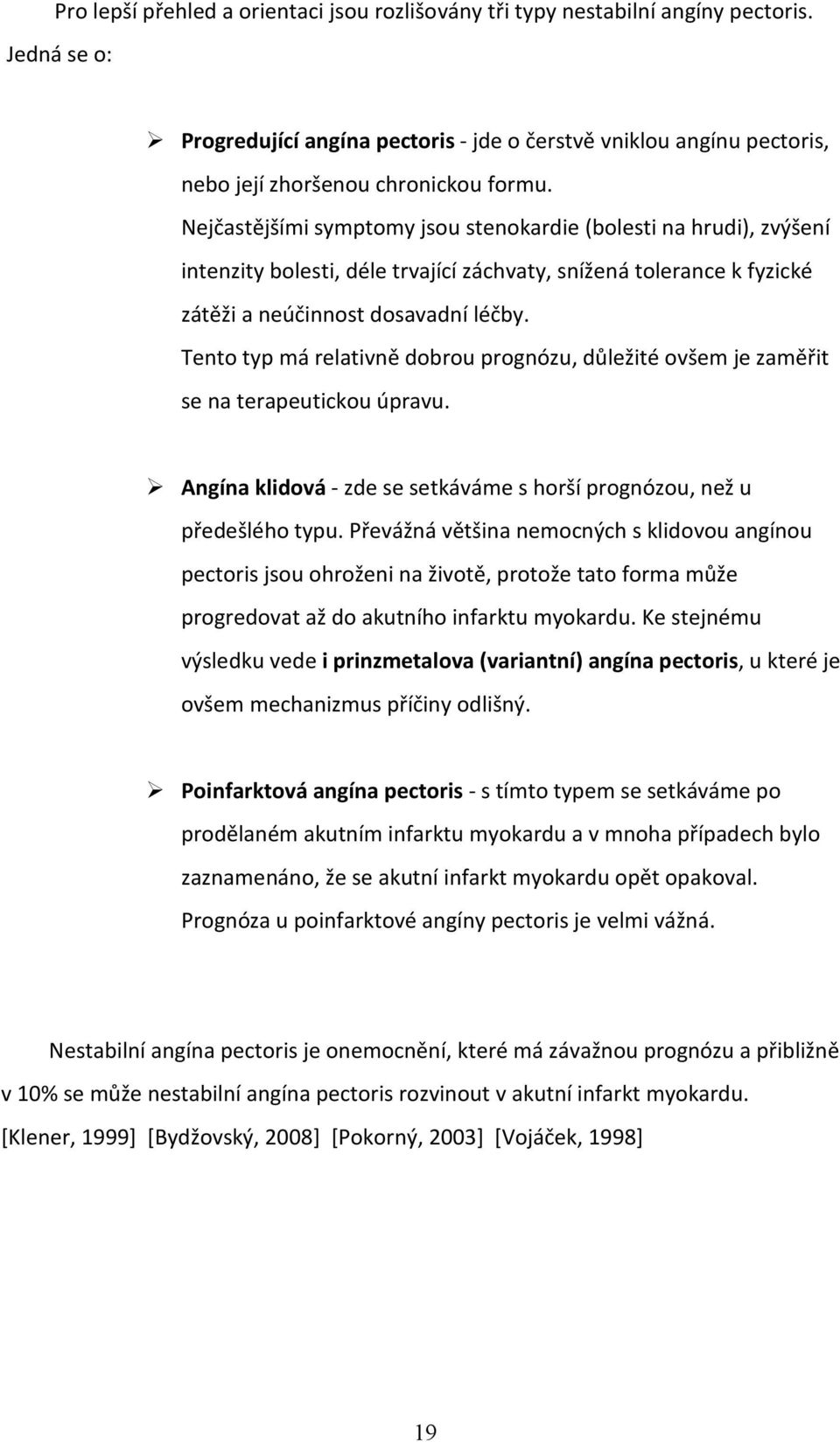 Nejčastějšími symptomy jsou stenokardie (bolesti na hrudi), zvýšení intenzity bolesti, déle trvající záchvaty, snížená tolerance k fyzické zátěži a neúčinnost dosavadní léčby.