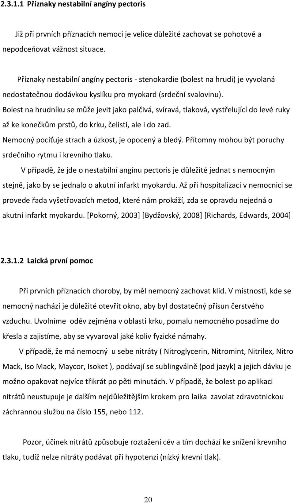 Bolest na hrudníku se může jevit jako palčivá, svíravá, tlaková, vystřelující do levé ruky až ke konečkům prstů, do krku, čelistí, ale i do zad. Nemocný pociťuje strach a úzkost, je opocený a bledý.