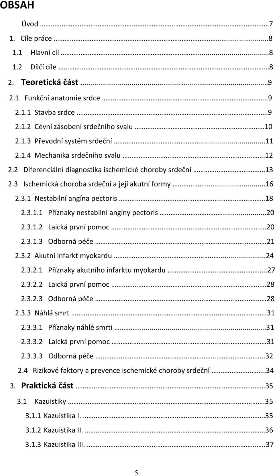 ...20 2.3.1.2 Laická první pomoc..20 2.3.1.3 Odborná péče..21 2.3.2 Akutní infarkt myokardu.......24 2.3.2.1 Příznaky akutního infarktu myokardu....27 2.3.2.2 Laická první pomoc.. 28 2.3.2.3 Odborná péče.. 28 2.3.3 Náhlá smrt.