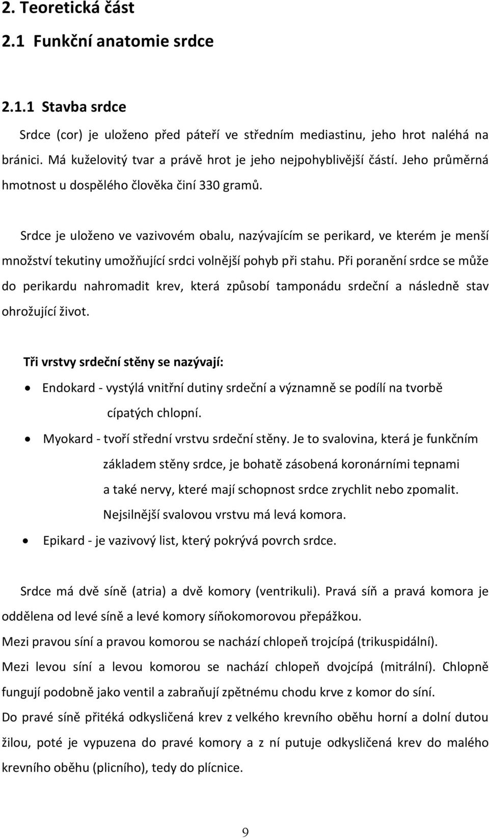 Srdce je uloženo ve vazivovém obalu, nazývajícím se perikard, ve kterém je menší množství tekutiny umožňující srdci volnější pohyb při stahu.