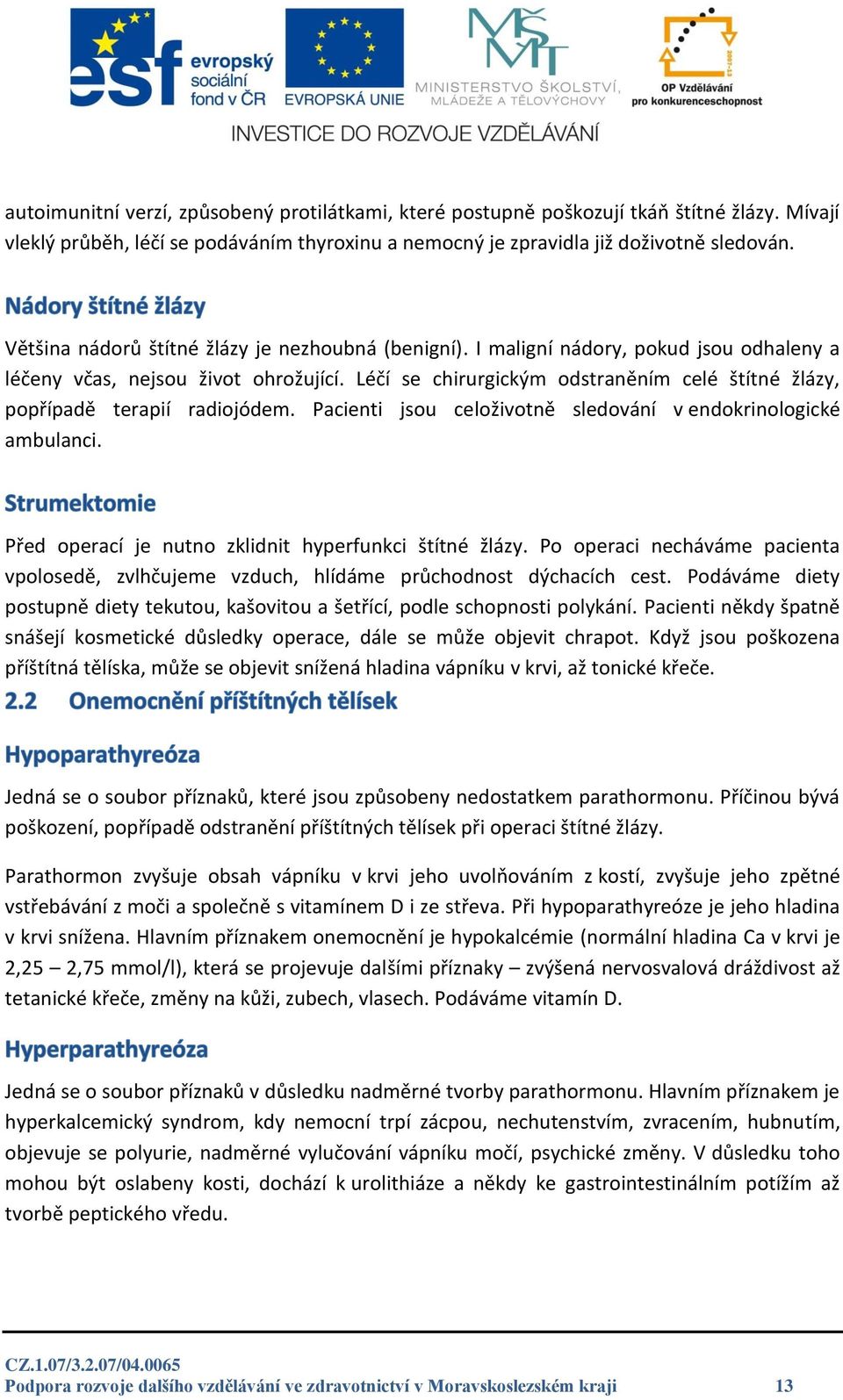 Léčí se chirurgickým odstraněním celé štítné žlázy, popřípadě terapií radiojódem. Pacienti jsou celoživotně sledování v endokrinologické ambulanci.