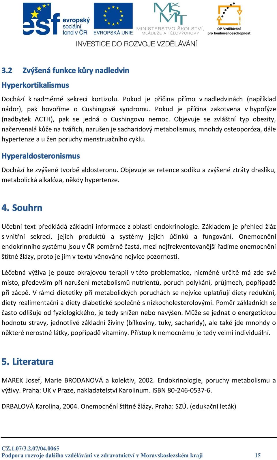 Objevuje se zvláštní typ obezity, načervenalá kůže na tvářích, narušen je sacharidový metabolismus, mnohdy osteoporóza, dále hypertenze a u žen poruchy menstruačního cyklu.