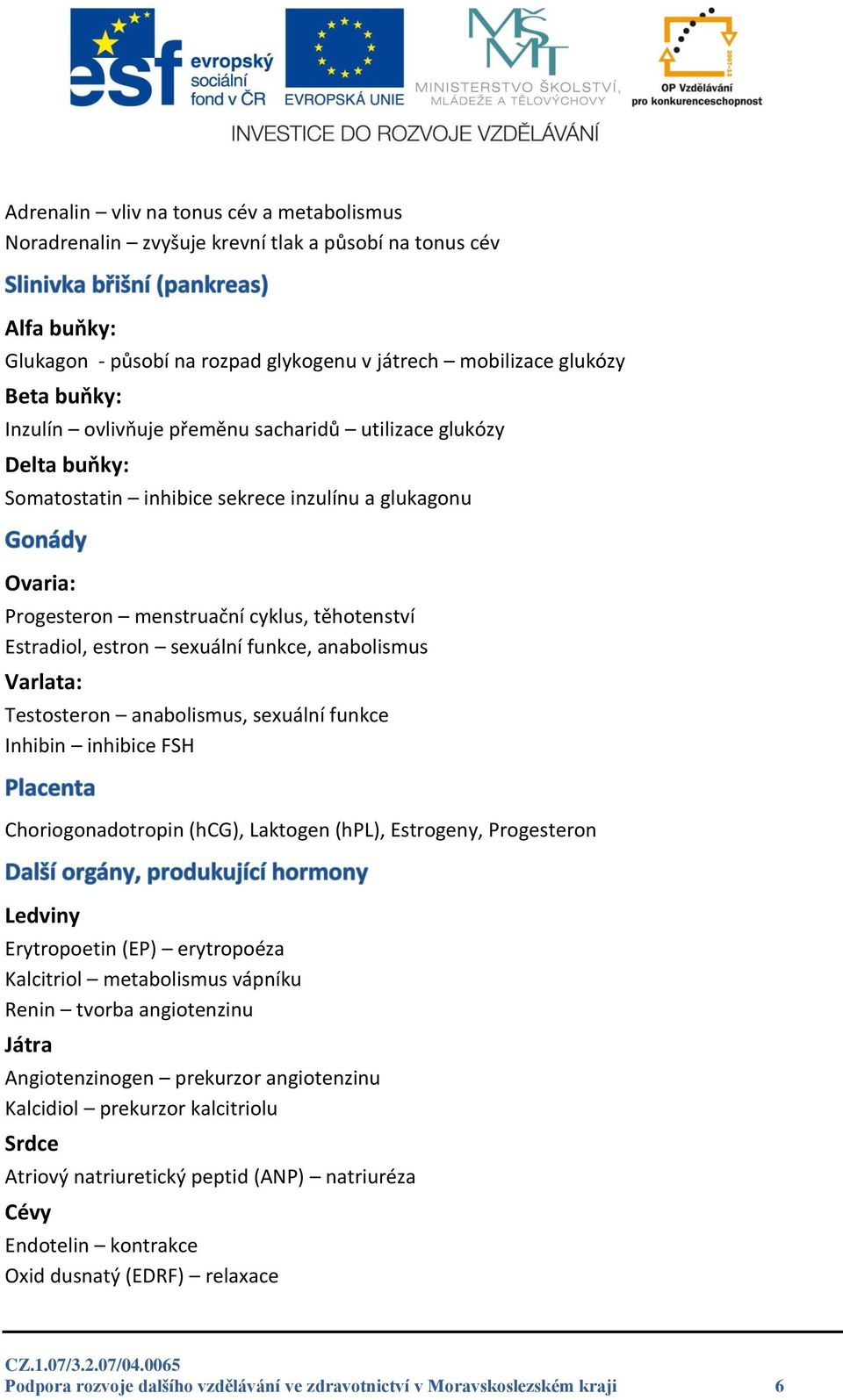 anabolismus Varlata: Testosteron anabolismus, sexuální funkce Inhibin inhibice FSH Choriogonadotropin (hcg), Laktogen (hpl), Estrogeny, Progesteron Ledviny Erytropoetin (EP) erytropoéza Kalcitriol