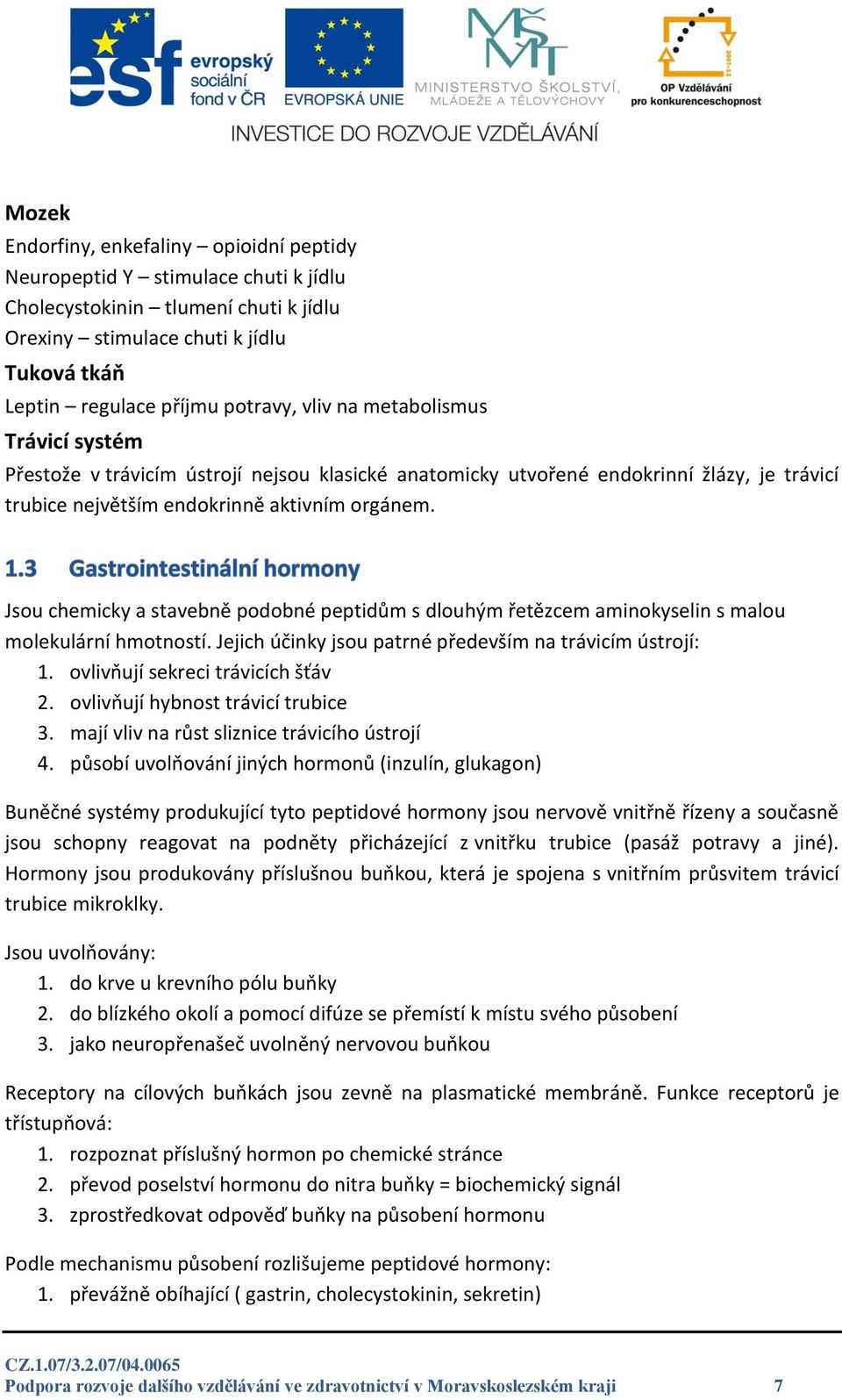 Jsou chemicky a stavebně podobné peptidům s dlouhým řetězcem aminokyselin s malou molekulární hmotností. Jejich účinky jsou patrné především na trávicím ústrojí: 1. ovlivňují sekreci trávicích šťáv 2.