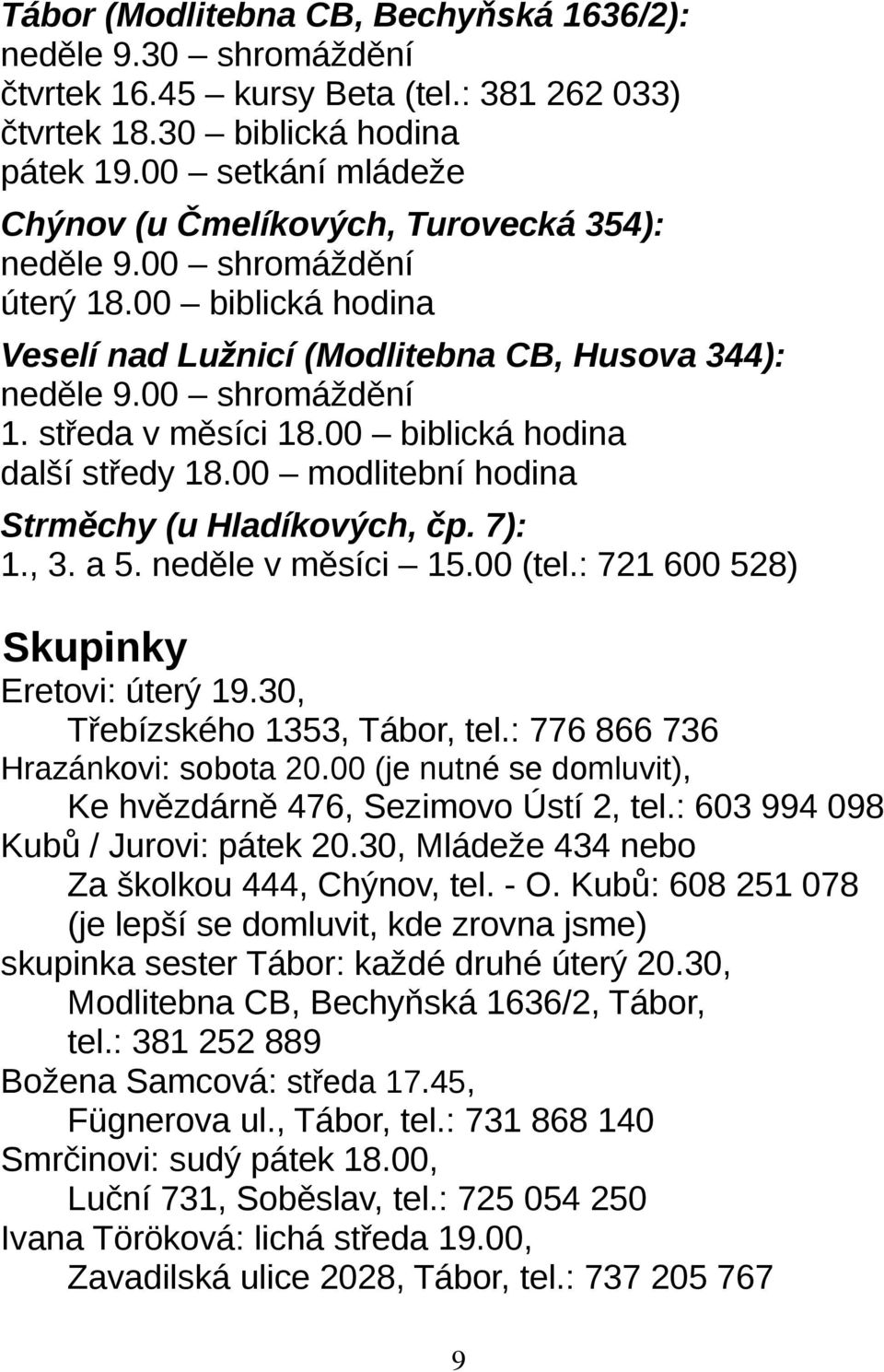 středa v měsíci 18.00 biblická hodina další středy 18.00 modlitební hodina Strměchy (u Hladíkových, čp. 7): 1., 3. a 5. neděle v měsíci 15.00 (tel.: 721 600 528) Skupinky Eretovi: úterý 19.