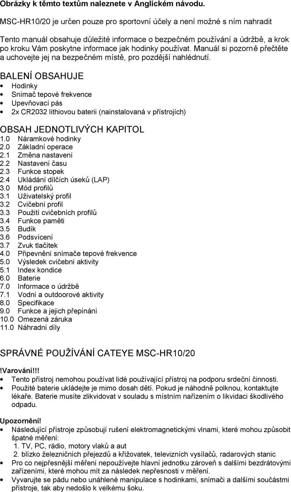 používat. Manuál si pozorně přečtěte a uchovejte jej na bezpečném místě, pro pozdější nahlédnutí.