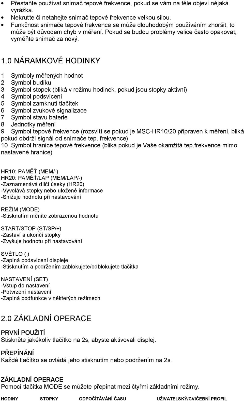 0 NÁRAMKOVÉ HODINKY 1 Symboly měřených hodnot 2 Symbol budíku 3 Symbol stopek (bliká v režimu hodinek, pokud jsou stopky aktivní) 4 Symbol podsvícení 5 Symbol zamknutí tlačítek 6 Symbol zvukové