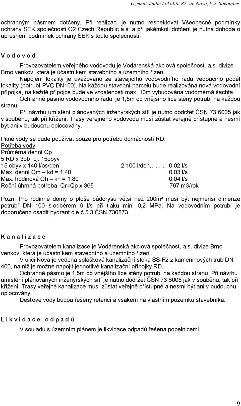 Napojení lokality je uvažováno ze stávajícího vodovodního řadu vedoucího podél lokality (potrubí PVC DN100).