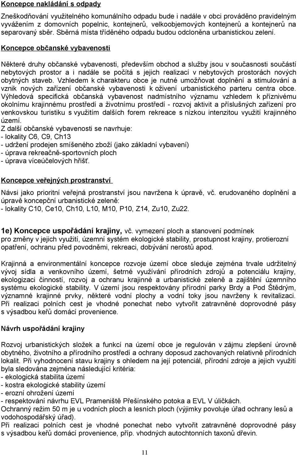 Koncepce občanské vybavenosti Některé druhy občanské vybavenosti, především obchod a služby jsou v současnosti součástí nebytových prostor a i nadále se počítá s jejich realizací v nebytových