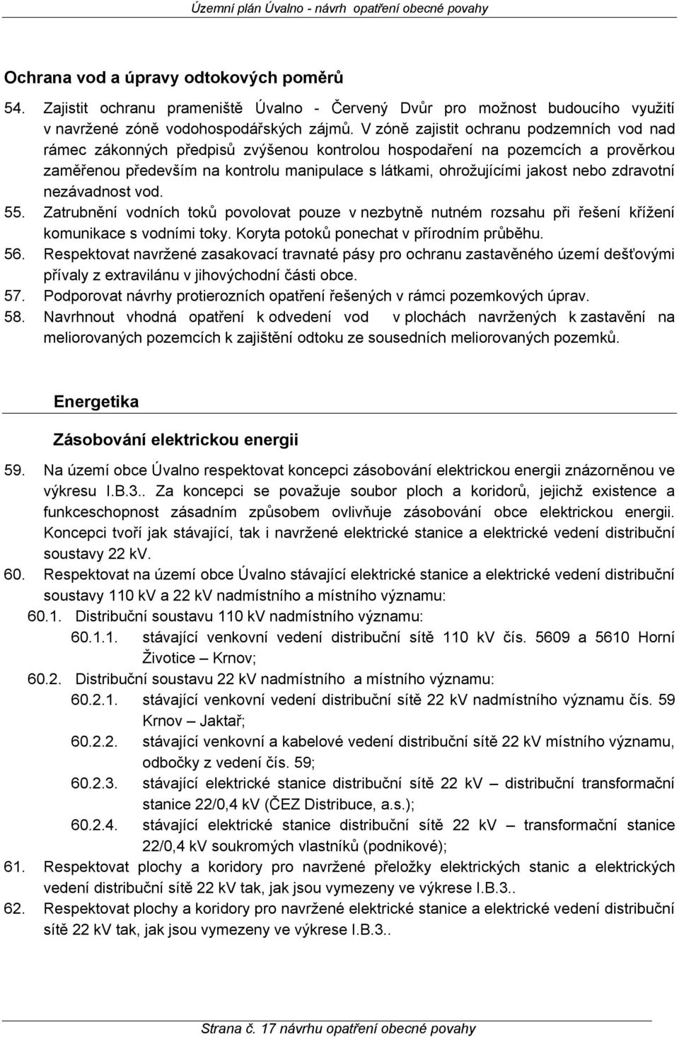 nebo zdravotní nezávadnost vod. 55. Zatrubnění vodních toků povolovat pouze v nezbytně nutném rozsahu při řešení křížení komunikace s vodními toky. Koryta potoků ponechat v přírodním průběhu. 56.