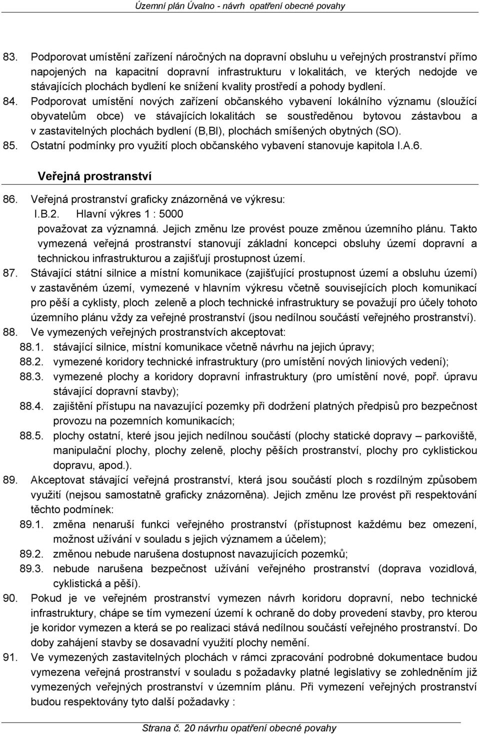 Podporovat umístění nových zařízení občanského vybavení lokálního významu (sloužící obyvatelům obce) ve stávajících lokalitách se soustředěnou bytovou zástavbou a v zastavitelných plochách bydlení