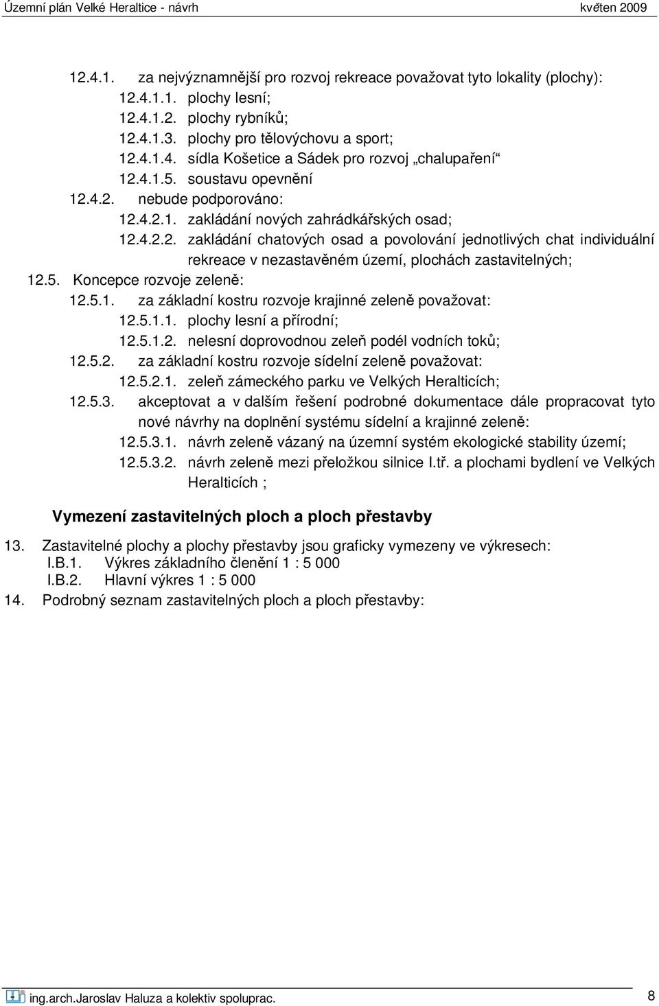 5. Koncepce rozvoje zelen : 12.5.1. za základní kostru rozvoje krajinné zelen považovat: 12.5.1.1. plochy lesní a p írodní; 12.5.1.2. nelesní doprovodnou zele podél vodních tok ; 12.5.2. za základní kostru rozvoje sídelní zelen považovat: 12.