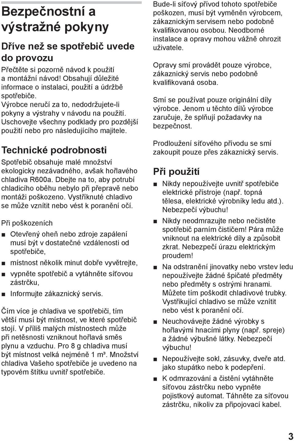 Technické podrobnosti Spotřebič obsahuje malé množství ekologicky nezávadného, avšak hořlavého chladiva R600a. Dbejte na to, aby potrubí chladicího oběhu nebylo při přepravě nebo montáži poškozeno.