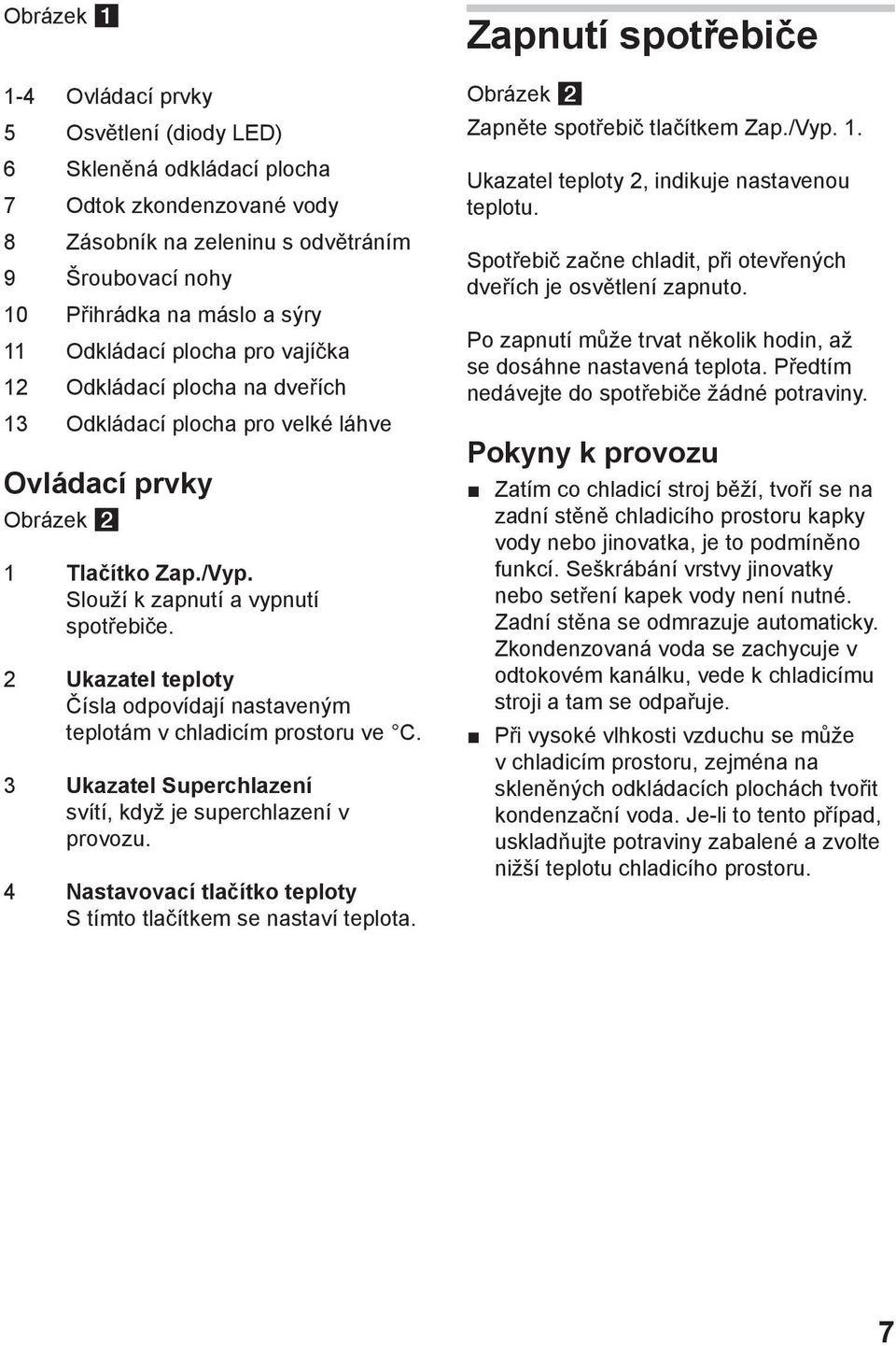 2 Ukazatel teploty Čísla odpovídají nastaveným teplotám v chladicím prostoru ve C. 3 Ukazatel Superchlazení svítí, když je superchlazení v provozu.