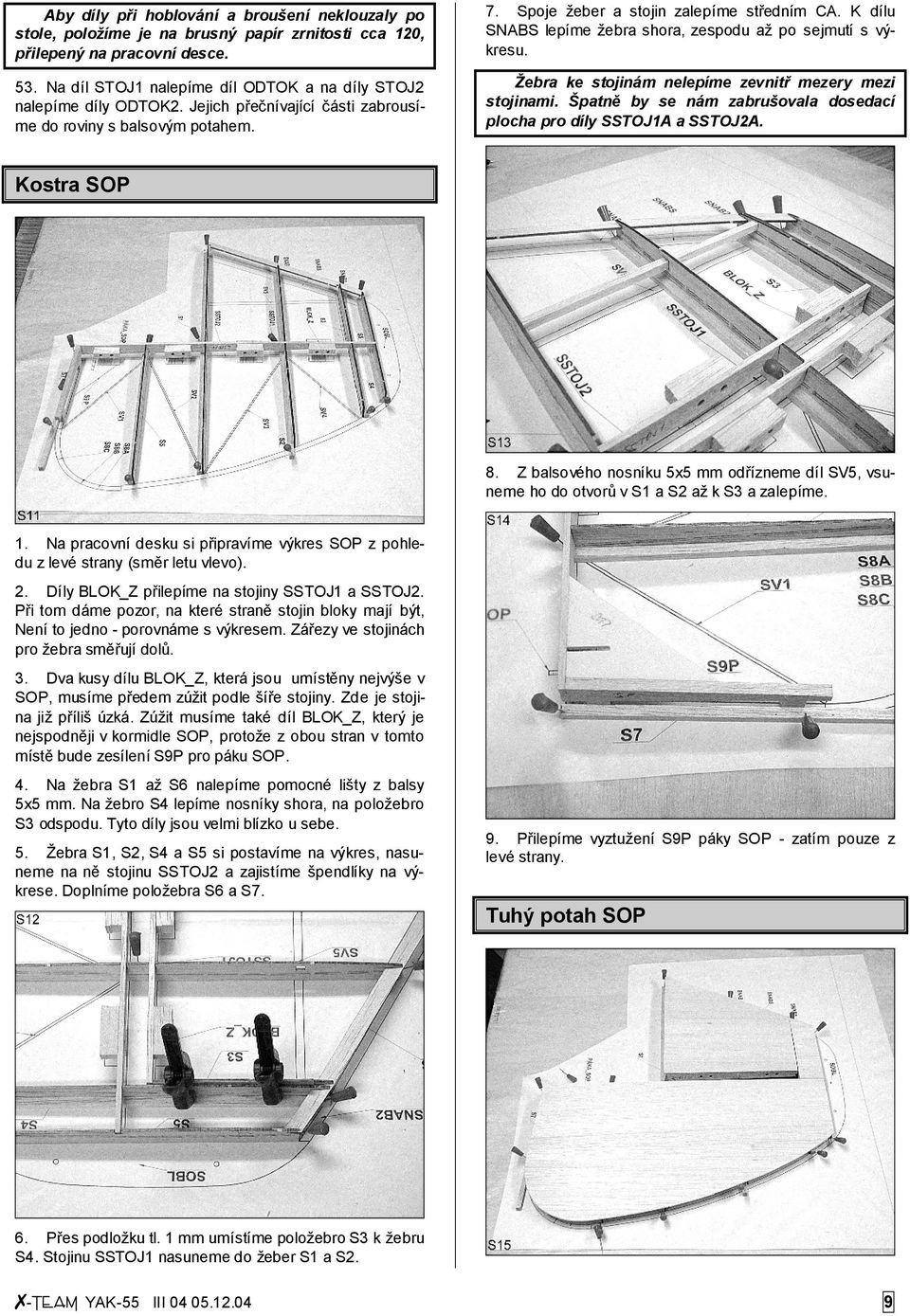 K dílu SNABS lepíme žebra shora, zespodu až po sejmutí s výkresu. Žebra ke stojinám nelepíme zevnitř mezery mezi stojinami. Špatně by se nám zabrušovala dosedací plocha pro díly SSTOJ1A a SSTOJ2A.