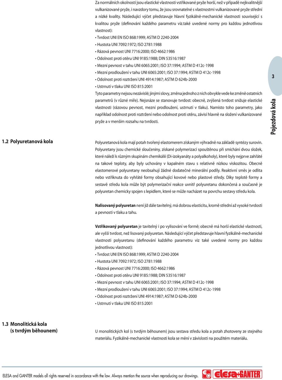 také uvedené normy pro každou jednotlivou vlastnost): Tvrdost UNI EN ISO 868:1999; ASTM D 2240-2004 Hustota UNI 7092:1972; ISO 2781:1988 Rázová pevnost UNI 7716:2000; ISO 4662:1986 Odolnost proti