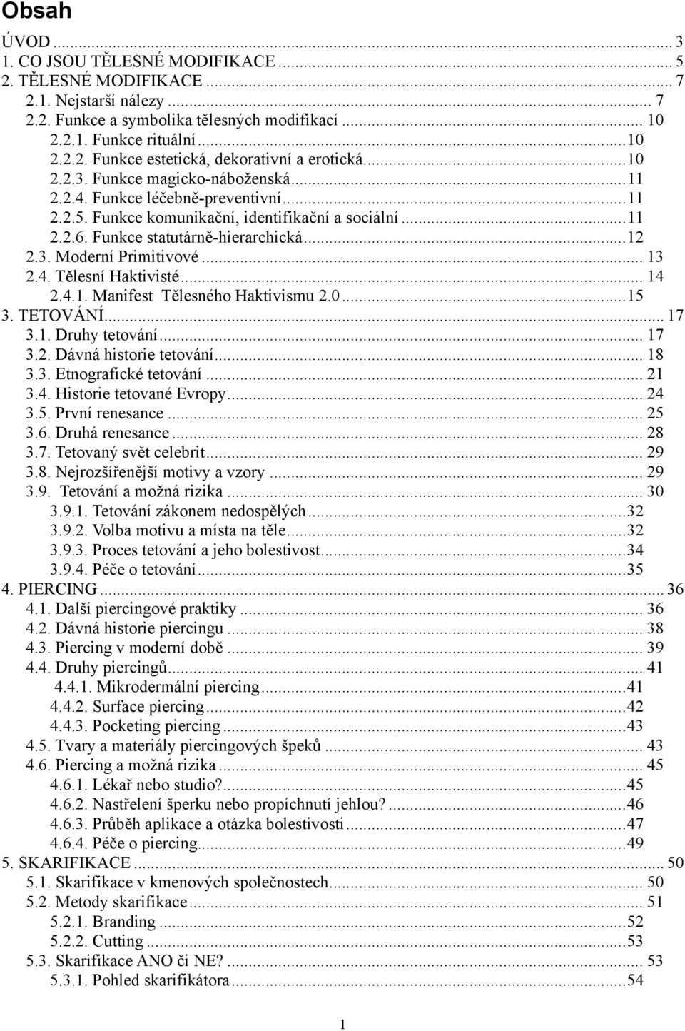 .. 13 2.4. Tělesní Haktivisté... 14 2.4.1. Manifest Tělesného Haktivismu 2.0... 15 3. TETOVÁNÍ... 17 3.1. Druhy tetování... 17 3.2. Dávná historie tetování... 18 3.3. Etnografické tetování... 21 3.4. Historie tetované Evropy.