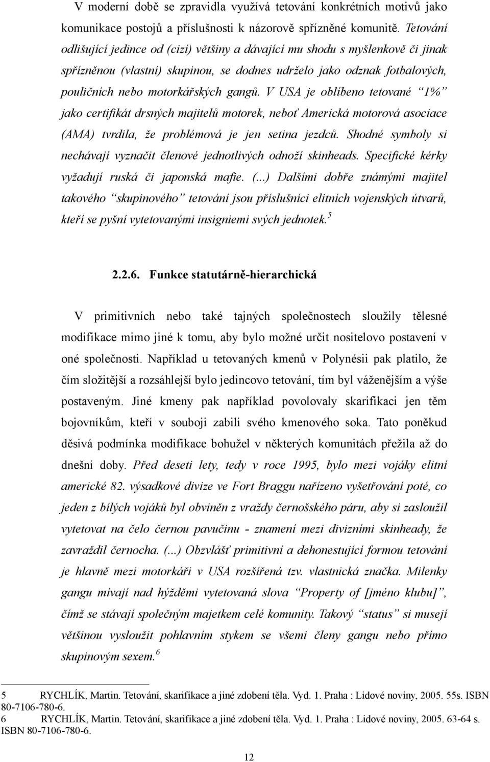 V USA je oblíbeno tetované 1% jako certifikát drsných majitelů motorek, neboť Americká motorová asociace (AMA) tvrdila, ţe problémová je jen setina jezdců.