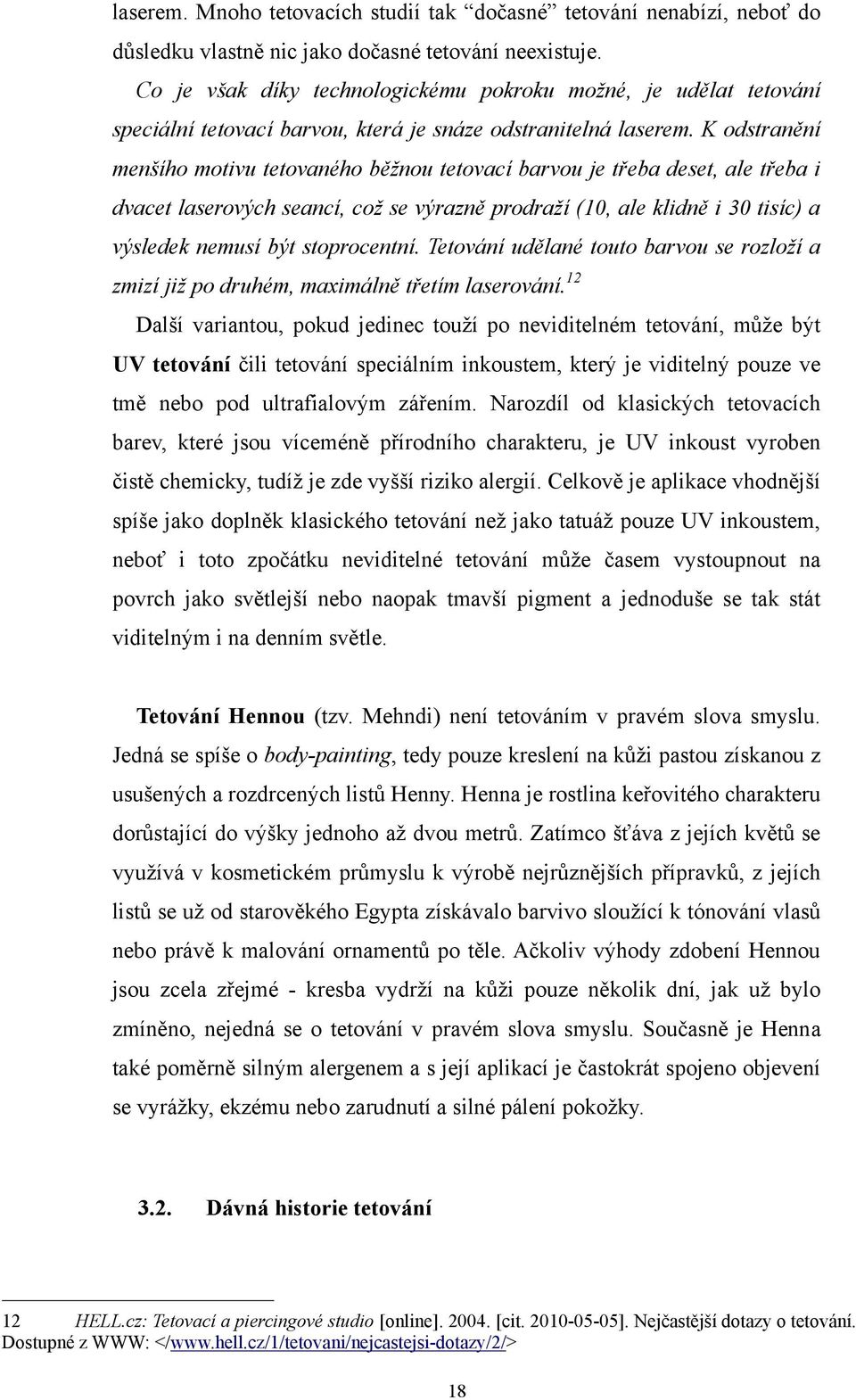K odstranění menšího motivu tetovaného běţnou tetovací barvou je třeba deset, ale třeba i dvacet laserových seancí, coţ se výrazně prodraţí (10, ale klidně i 30 tisíc) a výsledek nemusí být