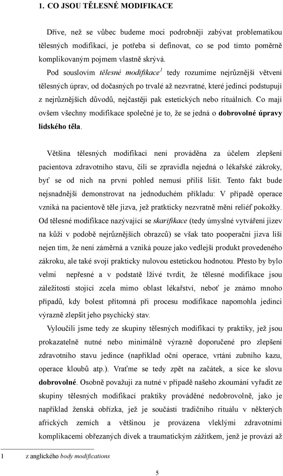 Pod souslovím tělesné modifikace 1 tedy rozumíme nejrůznější větvení tělesných úprav, od dočasných po trvalé aţ nezvratné, které jedinci podstupují z nejrůznějších důvodů, nejčastěji pak estetických