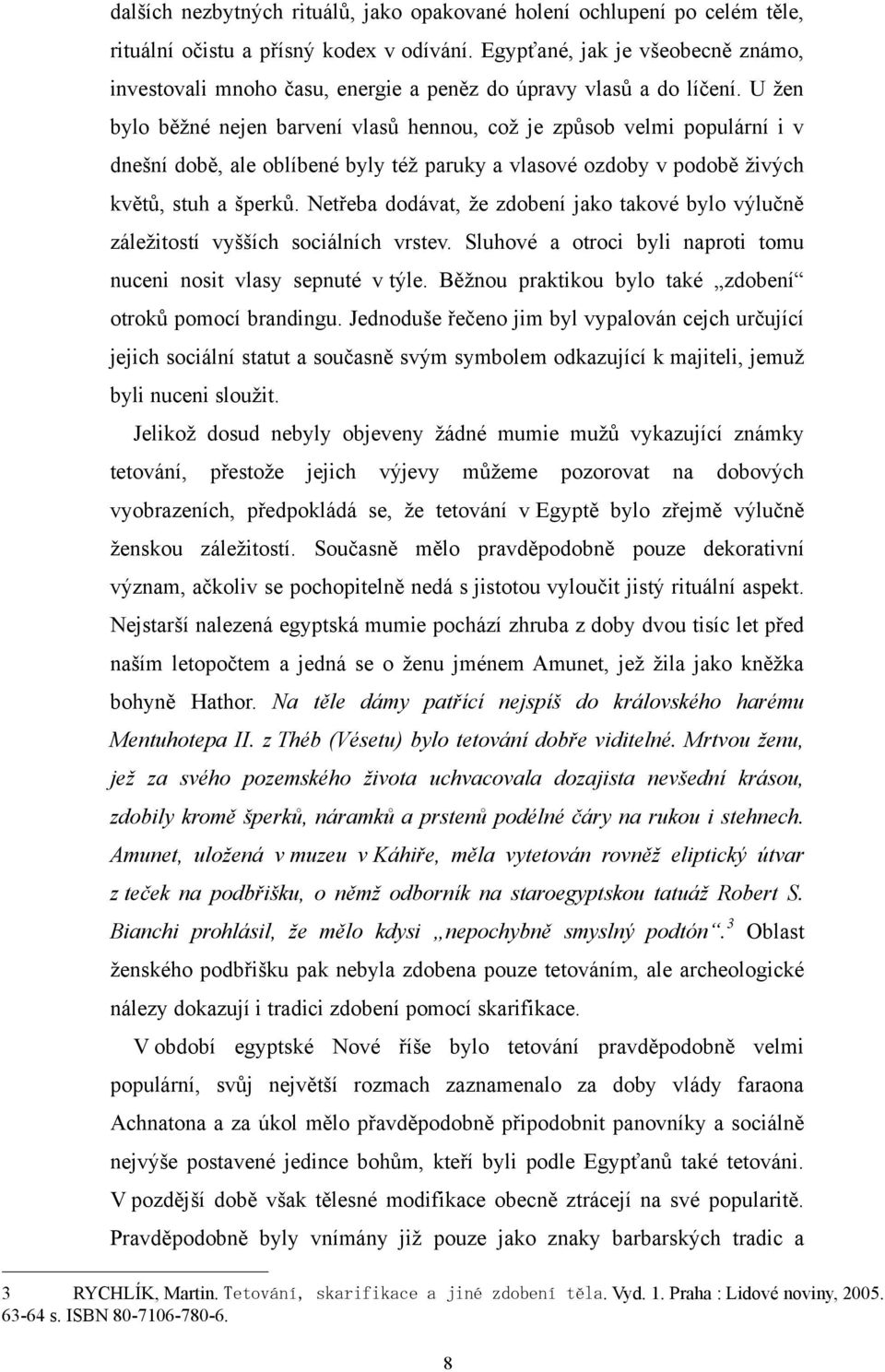 U ţen bylo běţné nejen barvení vlasů hennou, coţ je způsob velmi populární i v dnešní době, ale oblíbené byly téţ paruky a vlasové ozdoby v podobě ţivých květů, stuh a šperků.