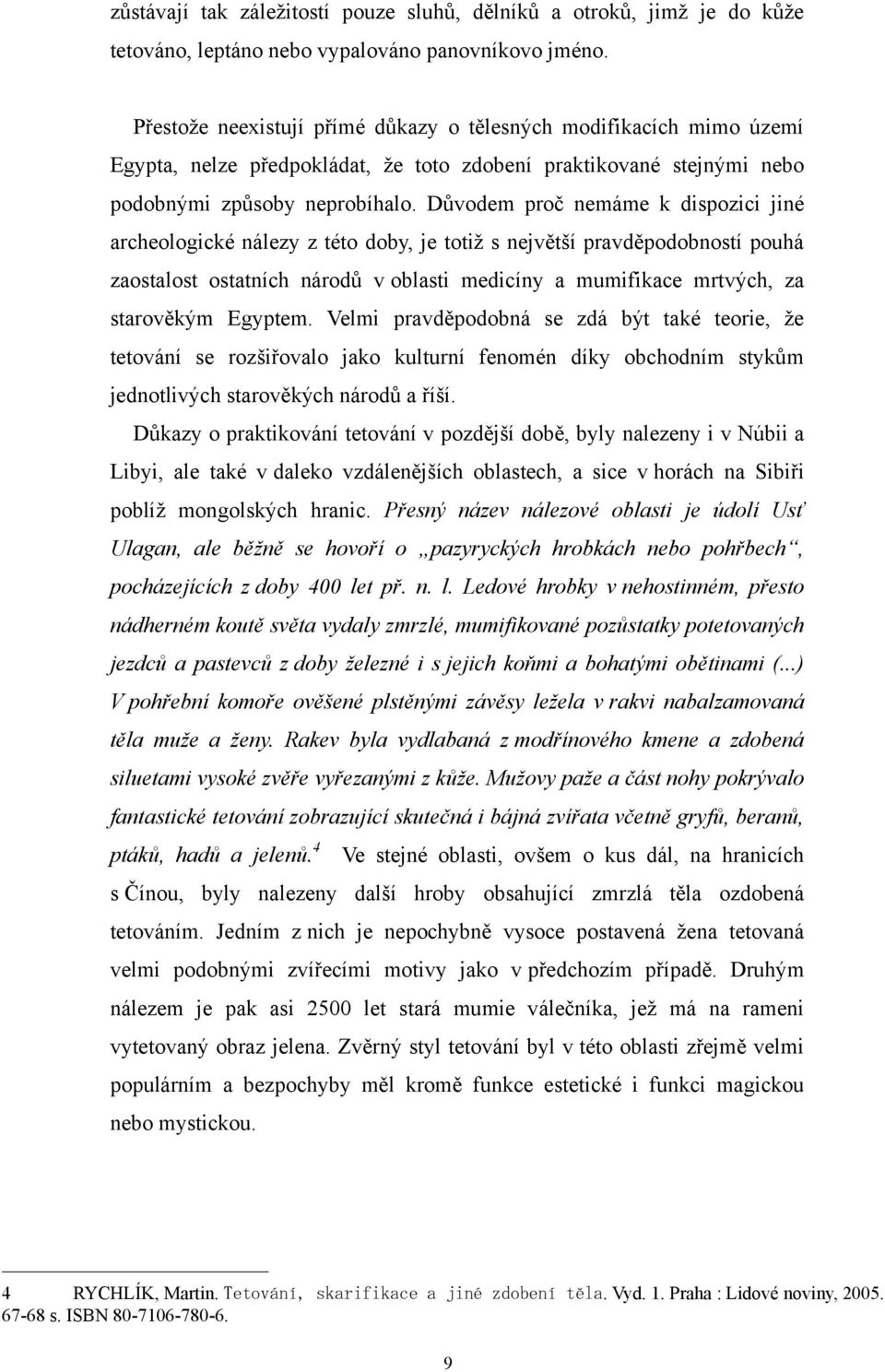 Důvodem proč nemáme k dispozici jiné archeologické nálezy z této doby, je totiţ s největší pravděpodobností pouhá zaostalost ostatních národů v oblasti medicíny a mumifikace mrtvých, za starověkým