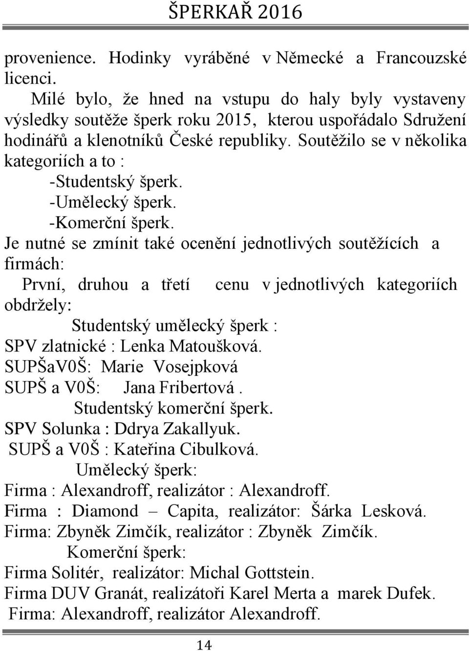 Soutěžilo se v několika kategoriích a to : -Studentský šperk. -Umělecký šperk. -Komerční šperk.