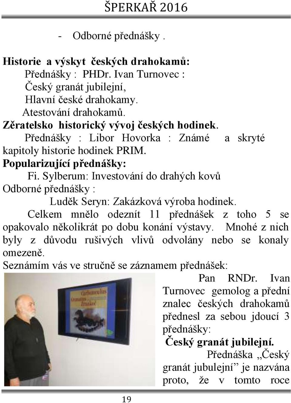 Sylberum: Investování do drahých kovů Odborné přednášky : Luděk Seryn: Zakázková výroba hodinek. Celkem mnělo odeznít 11 přednášek z toho 5 se opakovalo několikrát po dobu konání výstavy.