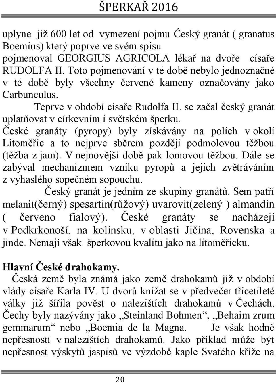 se začal český granát uplatňovat v církevním i světském šperku. České granáty (pyropy) byly získávány na polích v okolí Litoměřic a to nejprve sběrem později podmolovou těžbou (těžba z jam).