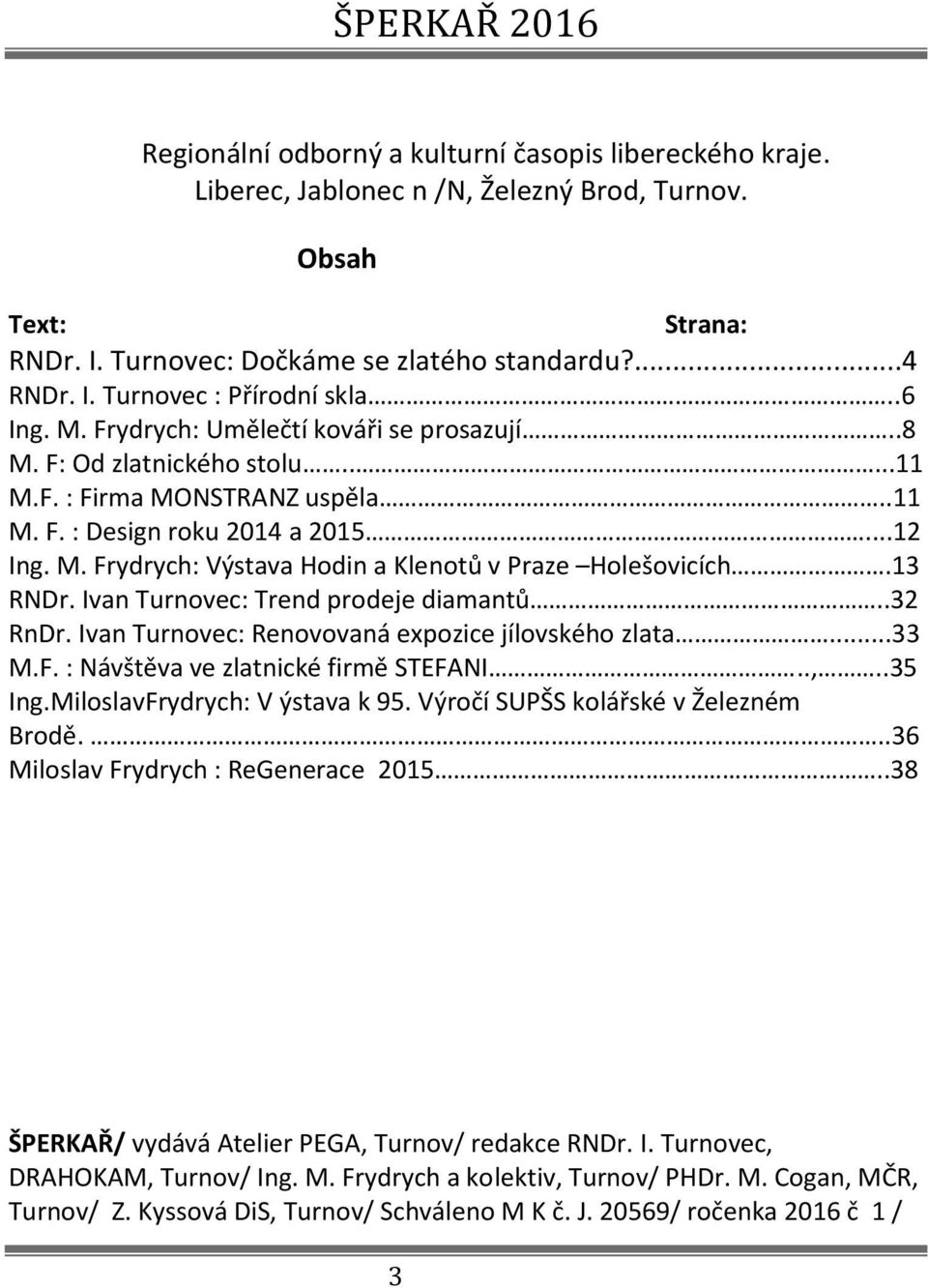 13 RNDr. Ivan Turnovec: Trend prodeje diamantů..32 RnDr. Ivan Turnovec: Renovovaná expozice jílovského zlata...33 M.F. : Návštěva ve zlatnické firmě STEFANI..,..35 Ing.MiloslavFrydrych: V ýstava k 95.