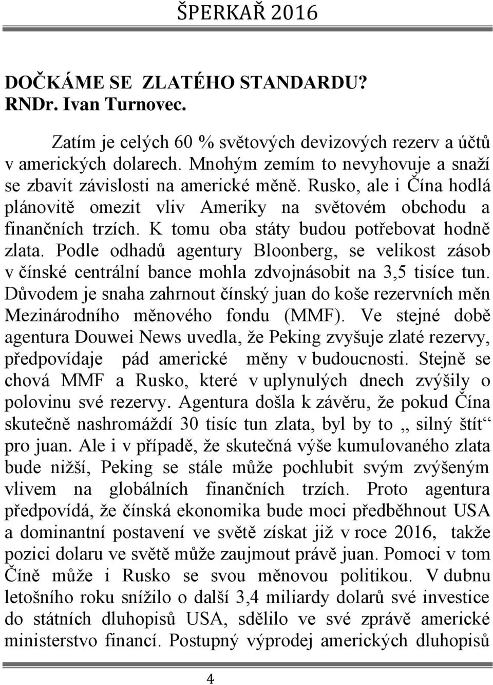 K tomu oba státy budou potřebovat hodně zlata. Podle odhadů agentury Bloonberg, se velikost zásob v čínské centrální bance mohla zdvojnásobit na 3,5 tisíce tun.