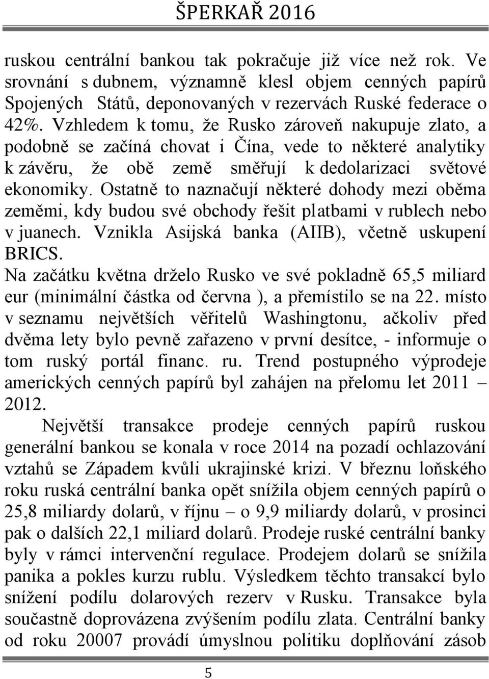 Ostatně to naznačují některé dohody mezi oběma zeměmi, kdy budou své obchody řešit platbami v rublech nebo v juanech. Vznikla Asijská banka (AIIB), včetně uskupení BRICS.