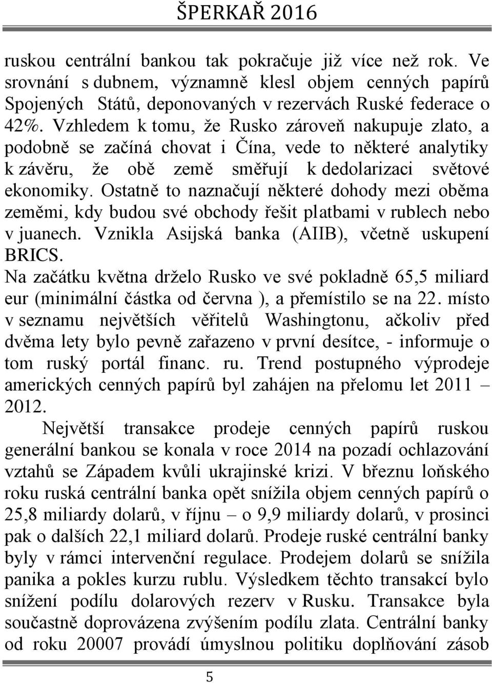 Ostatně to naznačují některé dohody mezi oběma zeměmi, kdy budou své obchody řešit platbami v rublech nebo v juanech. Vznikla Asijská banka (AIIB), včetně uskupení BRICS.