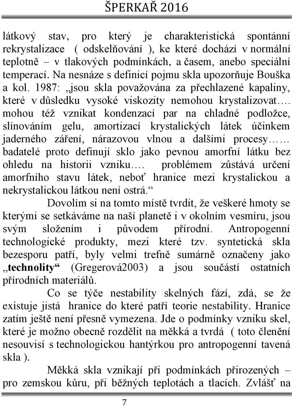 mohou též vznikat kondenzací par na chladné podložce, slínováním gelu, amortizací krystalických látek účinkem jaderného záření, nárazovou vlnou a dalšími procesy badatelé proto definují sklo jako