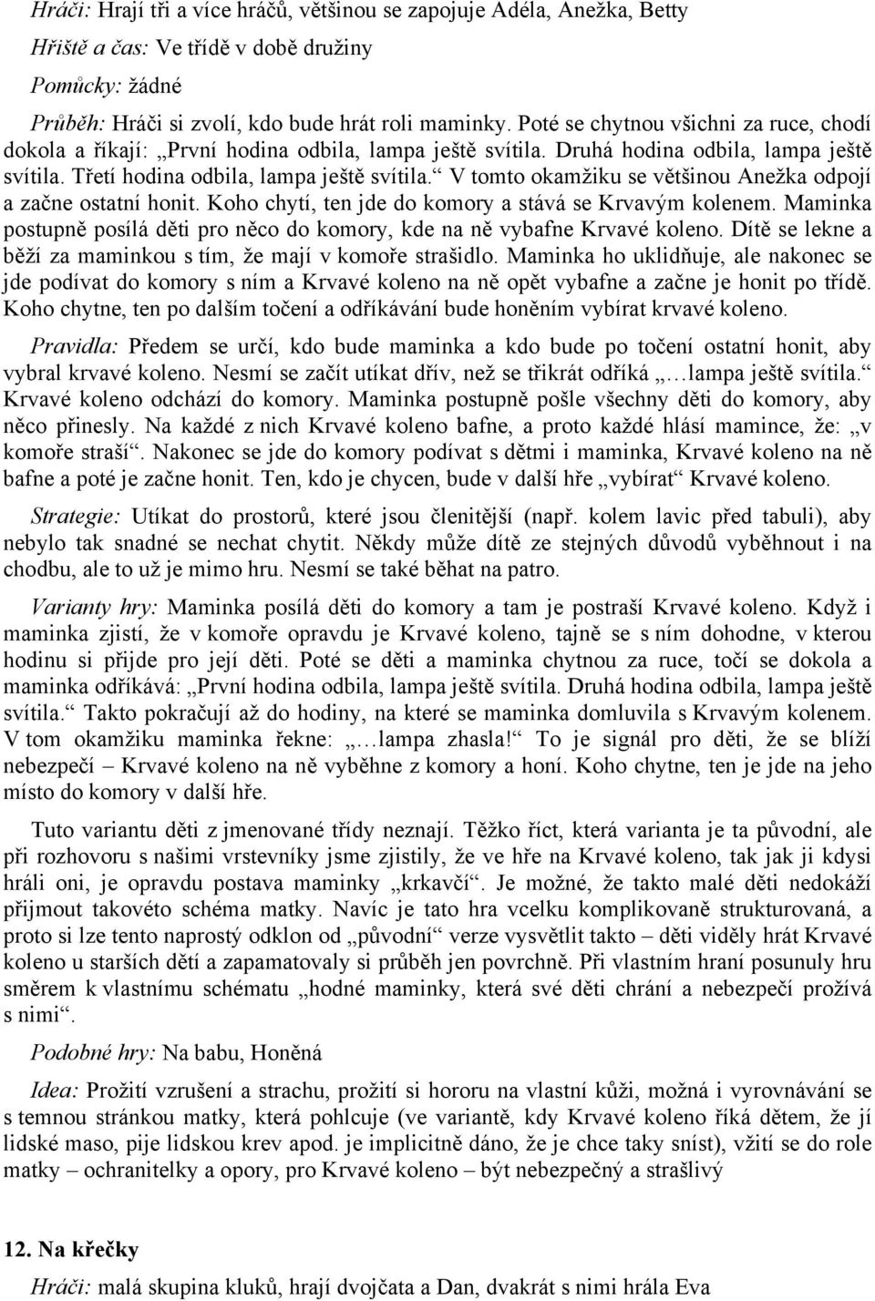 V tomto okamžiku se většinou Anežka odpojí a začne ostatní honit. Koho chytí, ten jde do komory a stává se Krvavým kolenem.