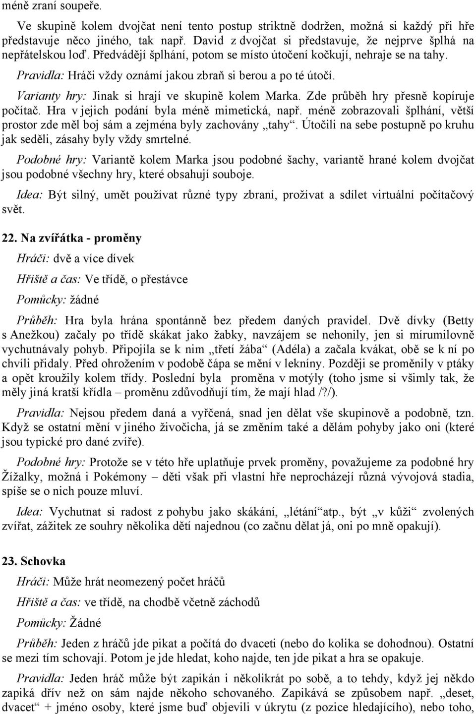 Pravidla: Hráči vždy oznámí jakou zbraň si berou a po té útočí. Varianty hry: Jinak si hrají ve skupině kolem Marka. Zde průběh hry přesně kopíruje počítač.