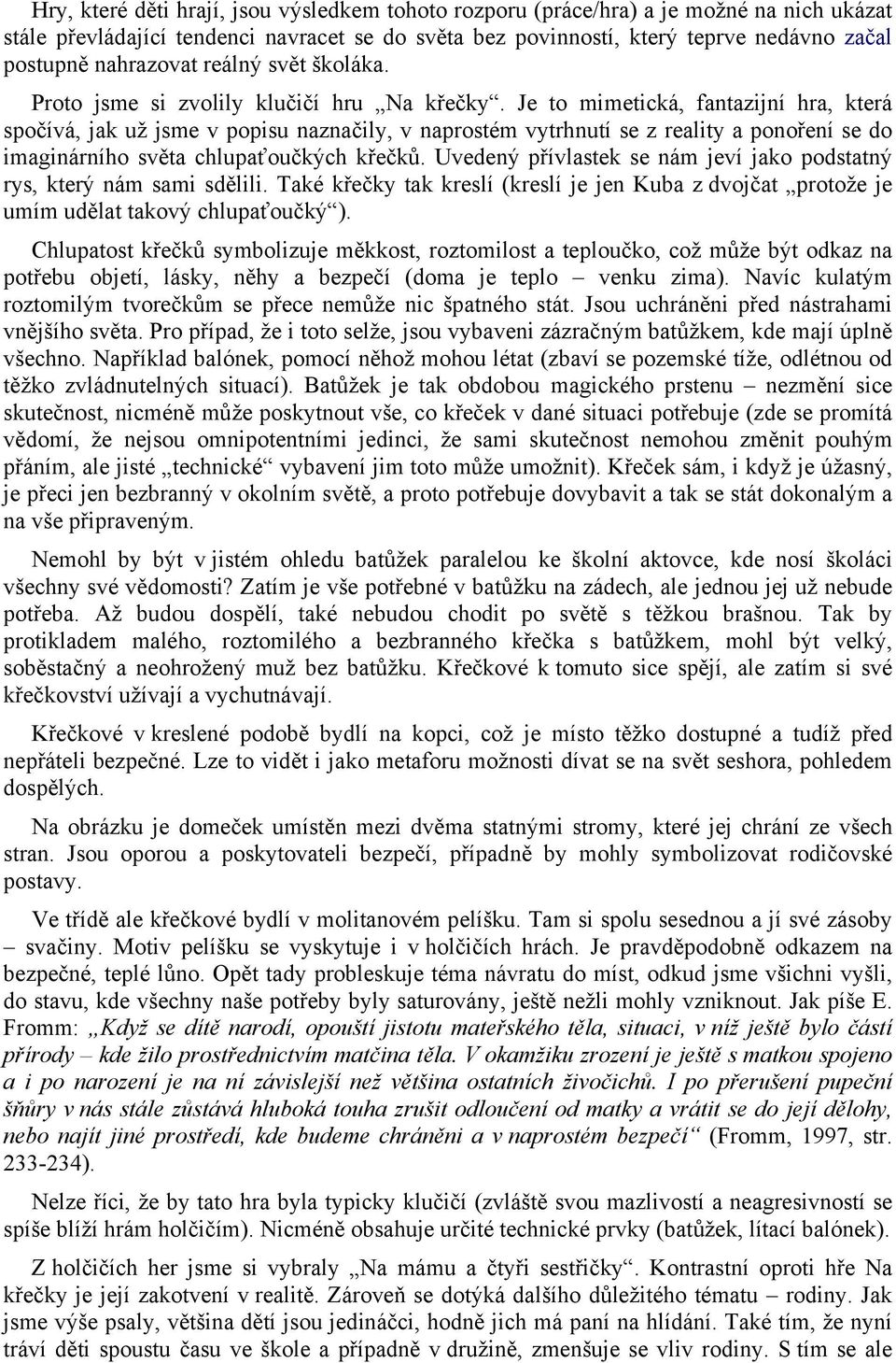 Je to mimetická, fantazijní hra, která spočívá, jak už jsme v popisu naznačily, v naprostém vytrhnutí se z reality a ponoření se do imaginárního světa chlupaťoučkých křečků.