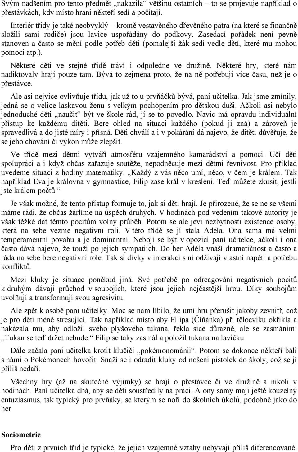 Zasedací pořádek není pevně stanoven a často se mění podle potřeb dětí (pomalejší žák sedí vedle dětí, které mu mohou pomoci atp.). Některé děti ve stejné třídě tráví i odpoledne ve družině.