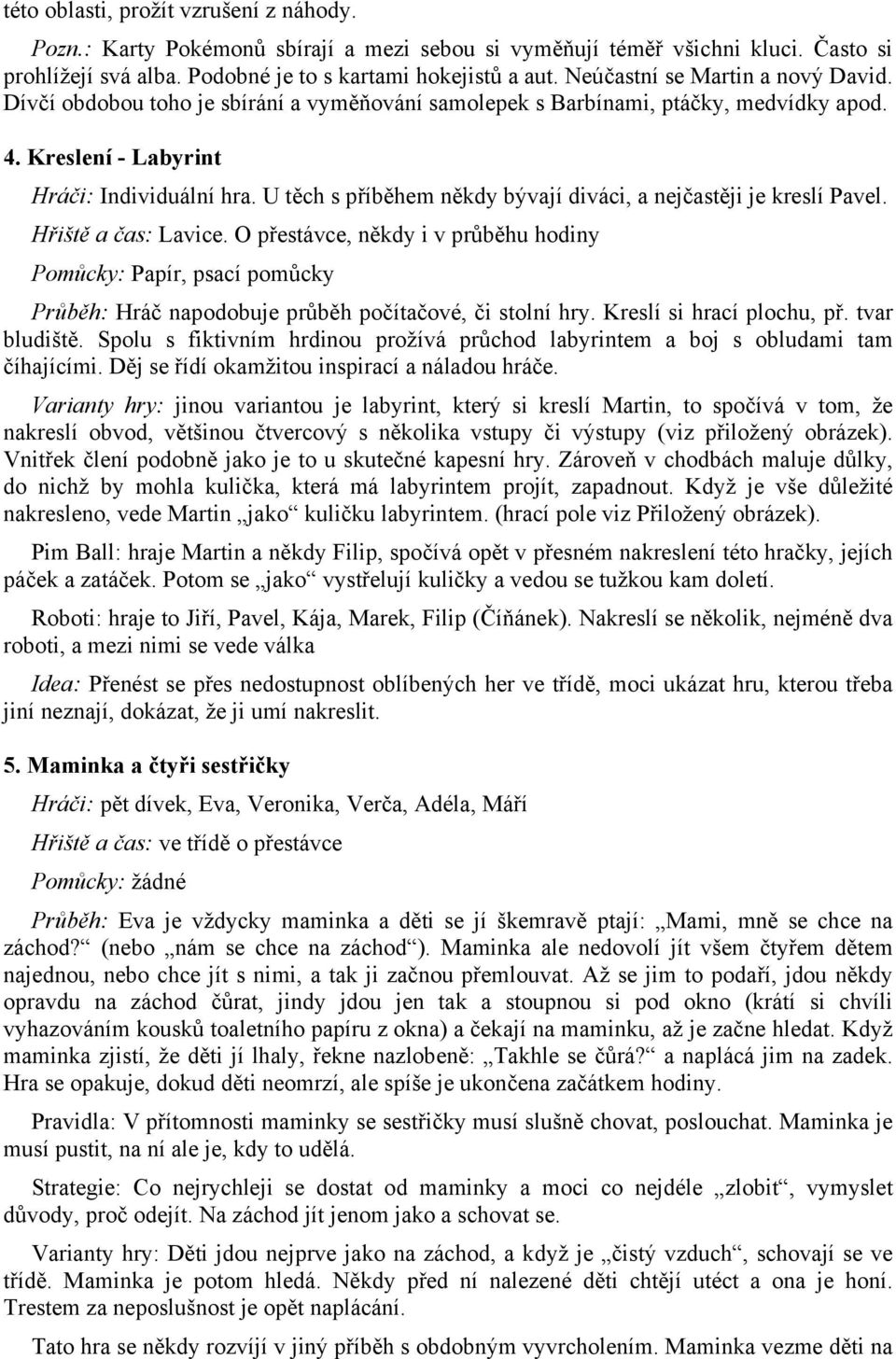 U těch s příběhem někdy bývají diváci, a nejčastěji je kreslí Pavel. Hřiště a čas: Lavice.