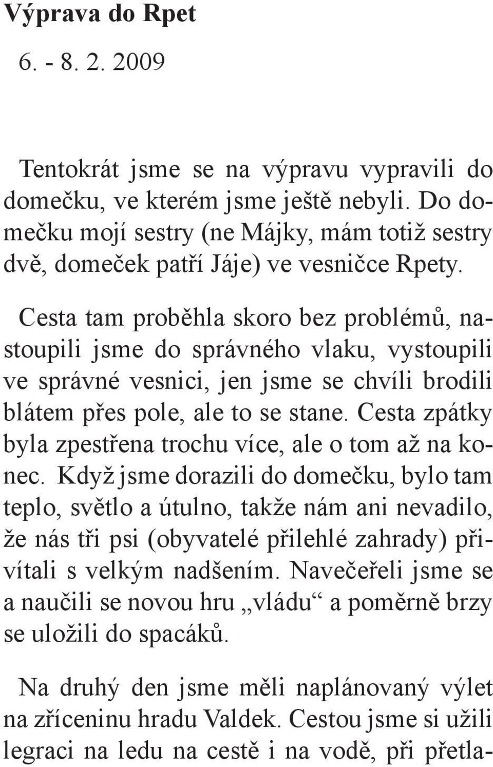 Cesta tam proběhla skoro bez problémů, nastoupili jsme do správného vlaku, vystoupili ve správné vesnici, jen jsme se chvíli brodili blátem přes pole, ale to se stane.