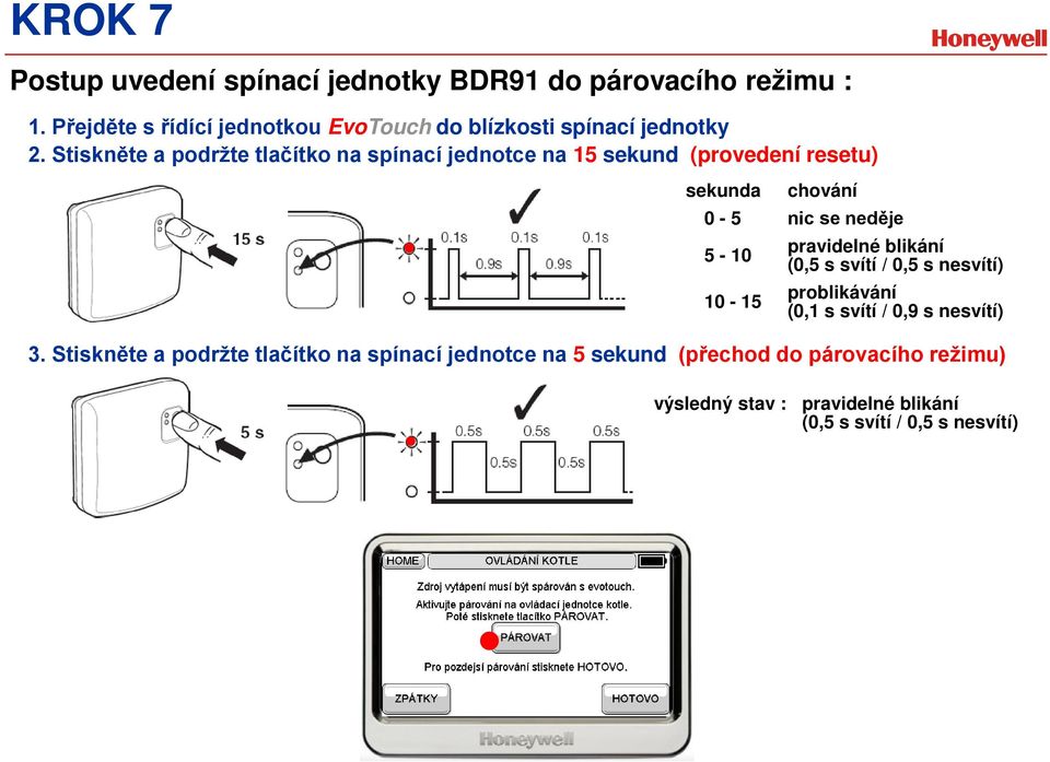 Stiskněte a podržte tlačítko na spínací jednotce na 15 sekund (provedení resetu) sekunda 0-5 5-10 10-15 chování nic se neděje