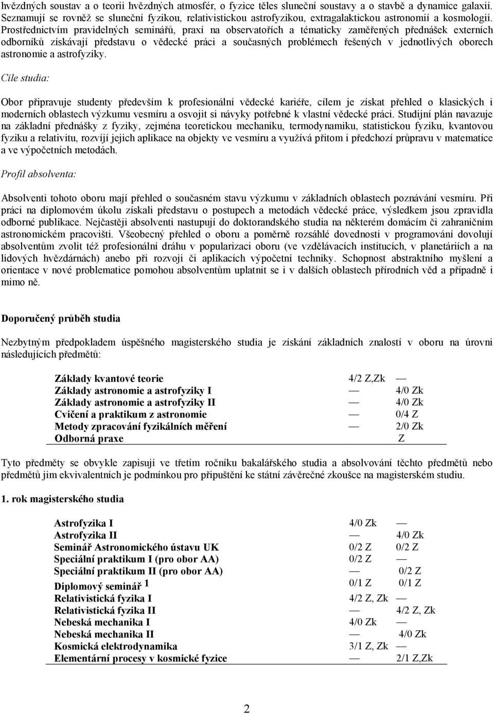 Prostřednictvím pravidelných seminářů, praxí na observatořích a tématicky zaměřených přednášek externích odborníků získávají představu o vědecké práci a současných problémech řešených v jednotlivých