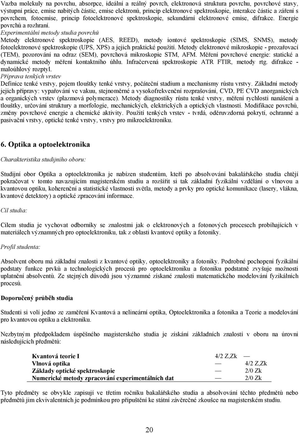 Experimentální metody studia povrchů Metody elektronové spektroskopie (AES, REED), metody iontové spektroskopie (SIMS, SNMS), metody fotoelektronové spektroskopie (UPS, XPS) a jejich praktické