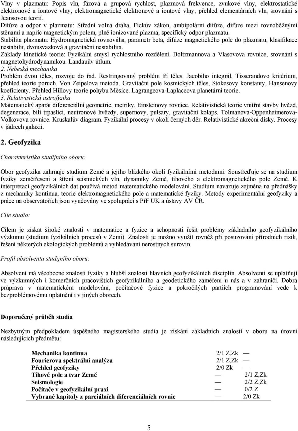 Difúze a odpor v plazmatu: Střední volná dráha, Fickův zákon, ambipolární difúze, difúze mezi rovnoběžnými stěnami a napříč magnetickým polem, plně ionizované plazma, specifický odpor plazmatu.