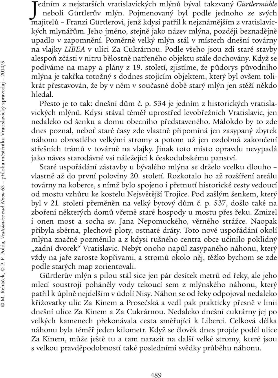 Jeho jméno, stejně jako název mlýna, později beznadějně upadlo v zapomnění. Poměrně velký mlýn stál v místech dnešní továrny na vlajky LIBEA v ulici Za Cukrárnou.