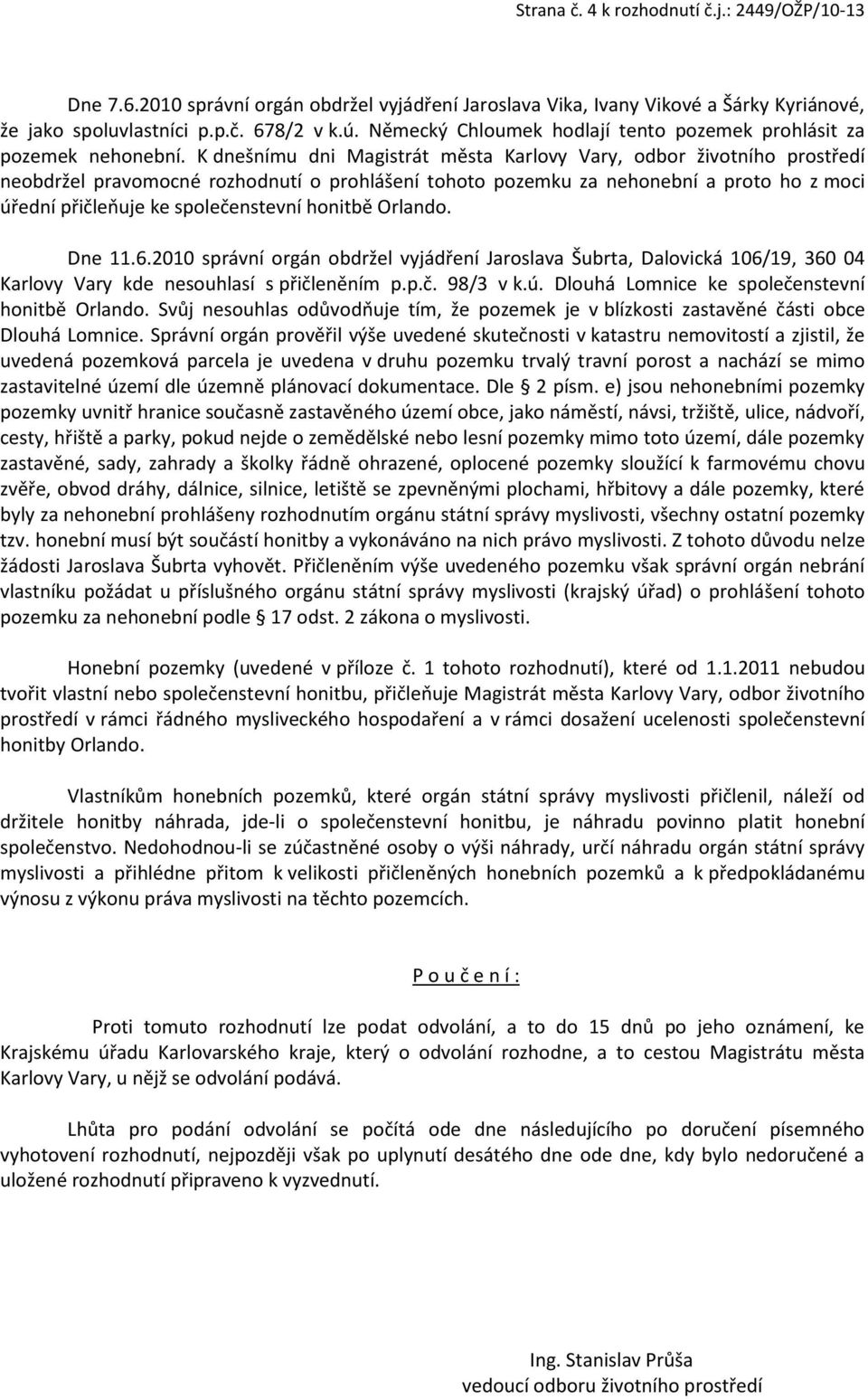 K dnešnímu dni Magistrát města Karlovy Vary, odbor životního prostředí neobdržel pravomocné rozhodnutí o prohlášení tohoto pozemku za nehonební a proto ho z moci úřední přičleňuje ke společenstevní