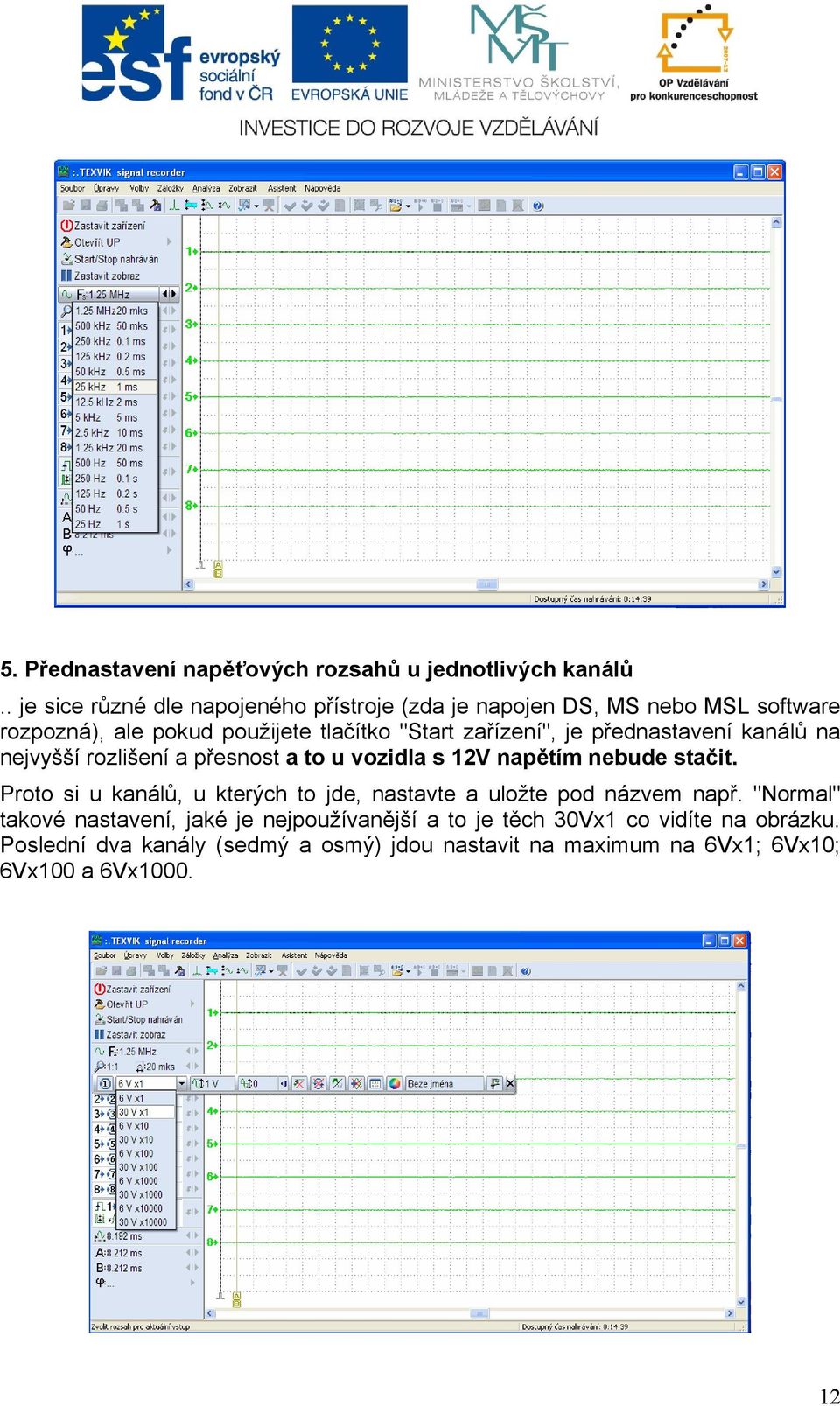 je přednastavení kanálů na nejvyšší rozlišení a přesnost a to u vozidla s 12V napětím nebude stačit.