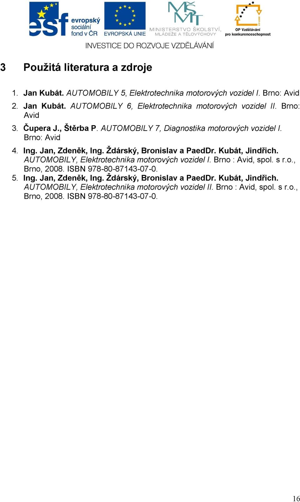 Kubát, Jindřich. AUTOMOBILY, Elektrotechnika motorových vozidel I. Brno : Avid, spol. s r.o., Brno, 2008. ISBN 978-80-87143-07-0. 5. Ing. Jan, Zdeněk, Ing.